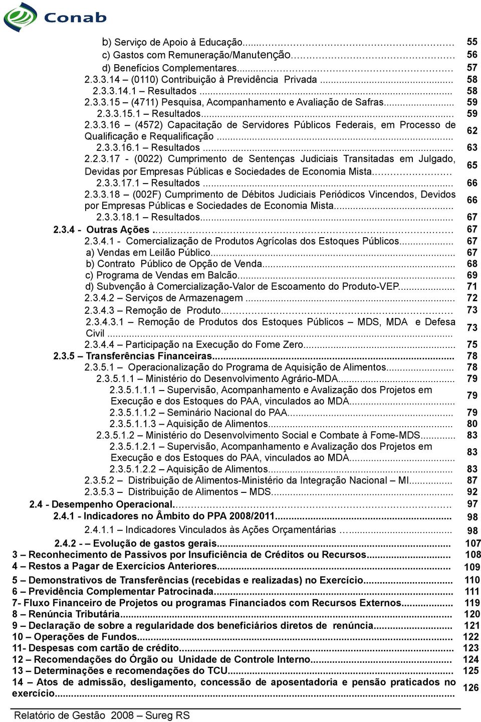 .. 65 2.3.3.17.1 Resultados... 66 2.3.3.18 (002F) Cumprimento de Débitos Judiciais Periódicos Vincendos, Devidos por Empresas Públicas e Sociedades de Economia Mista... 66 2.3.3.18.1 Resultados... 67 2.