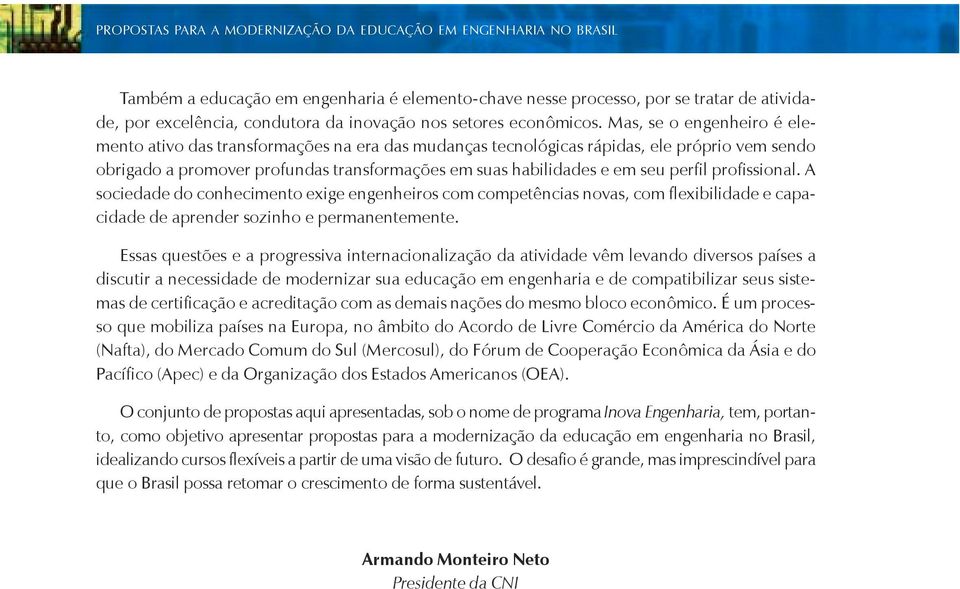 Mas, se o engenheiro é elemento ativo das transformações na era das mudanças tecnológicas rápidas, ele próprio vem sendo obrigado a promover profundas transformações em suas habilidades e em seu