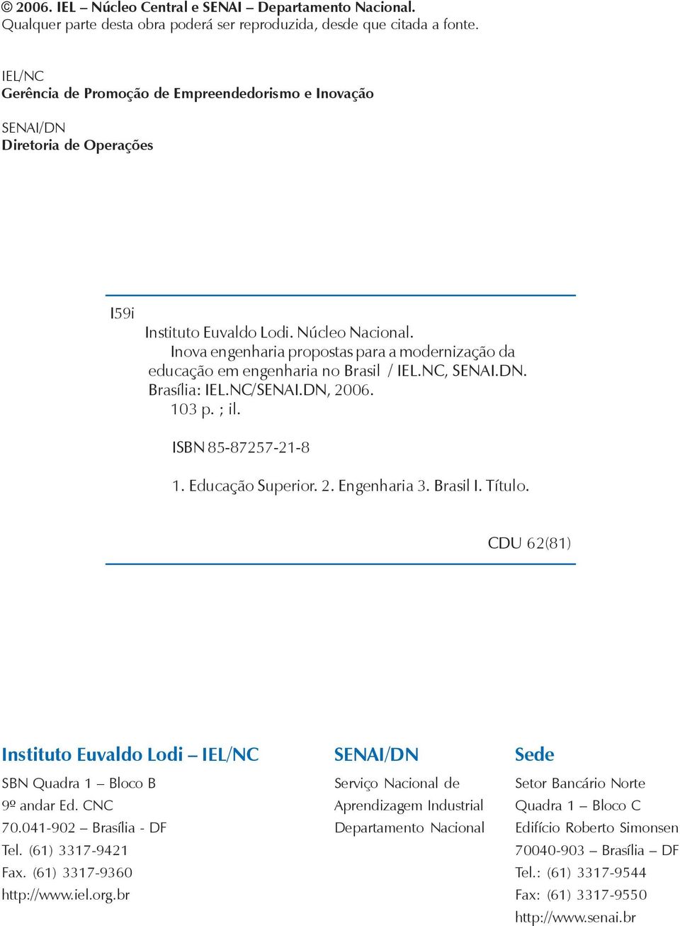 Inova engenharia propostas para a modernização da educação em engenharia no Brasil / IEL.NC, SENAI.DN. Brasília: IEL.NC/SENAI.DN, 2006. 103 p. ; il. ISBN 85-87257-21-8 1. Educação Superior. 2. Engenharia 3.
