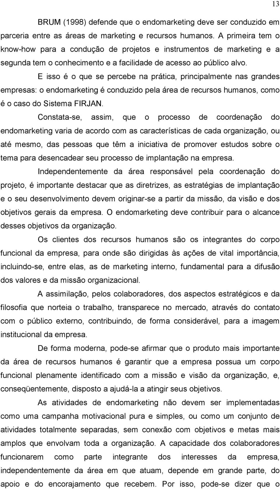 E isso é o que se percebe na prática, principalmente nas grandes empresas: o endomarketing é conduzido pela área de recursos humanos, como é o caso do Sistema FIRJAN.