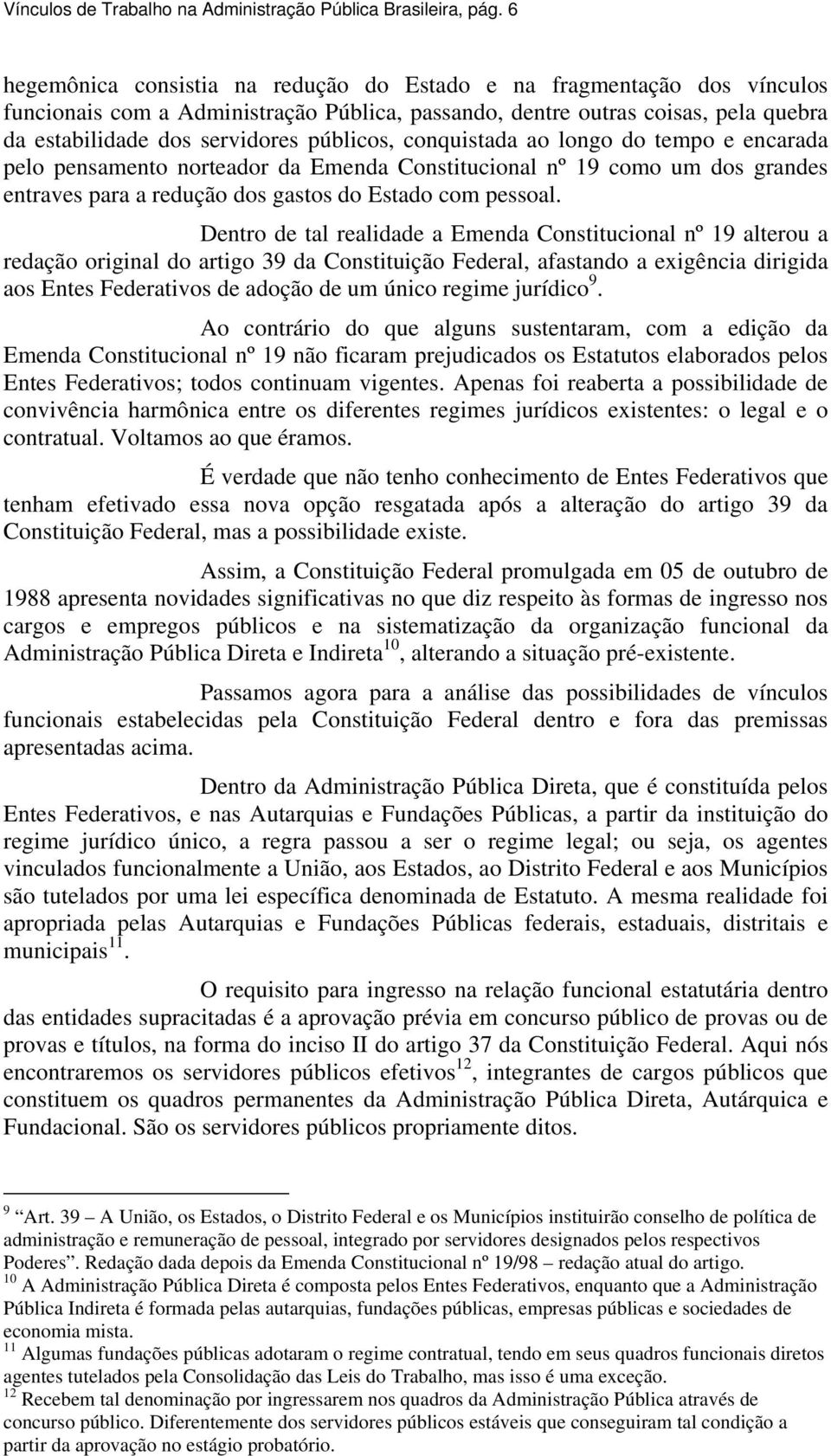 conquistada ao longo do tempo e encarada pelo pensamento norteador da Emenda Constitucional nº 19 como um dos grandes entraves para a redução dos gastos do Estado com pessoal.