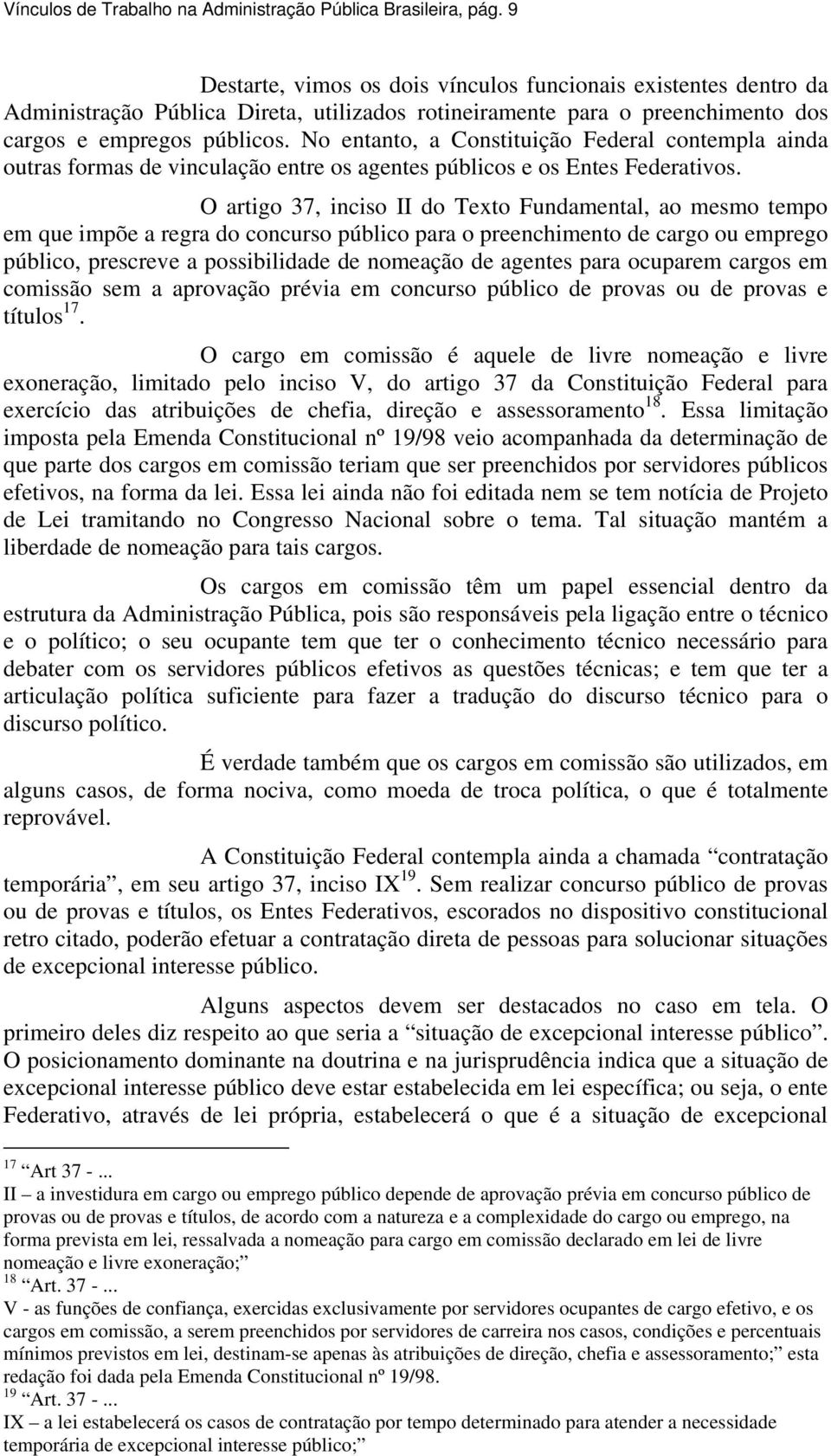 No entanto, a Constituição Federal contempla ainda outras formas de vinculação entre os agentes públicos e os Entes Federativos.