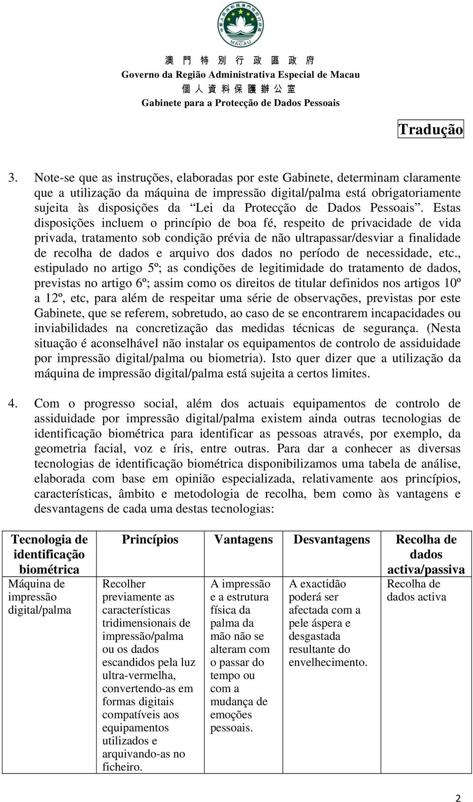 Estas disposições incluem o princípio de boa fé, respeito de privacidade de vida privada, tratamento sob condição prévia de não ultrapassar/desviar a finalidade de recolha de dados e arquivo dos