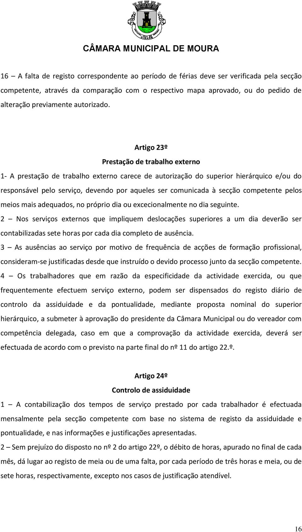 Artigo 23º Prestação de trabalho externo 1- A prestação de trabalho externo carece de autorização do superior hierárquico e/ou do responsável pelo serviço, devendo por aqueles ser comunicada à secção