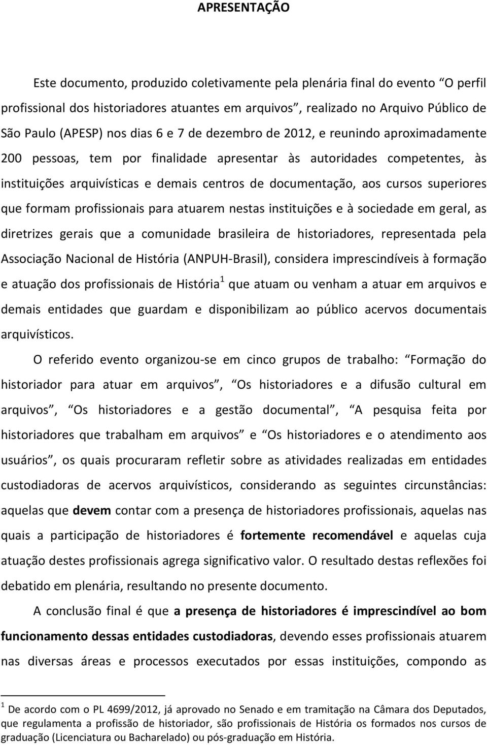 cursos superiores que formam profissionais para atuarem nestas instituições e à sociedade em geral, as diretrizes gerais que a comunidade brasileira de historiadores, representada pela Associação