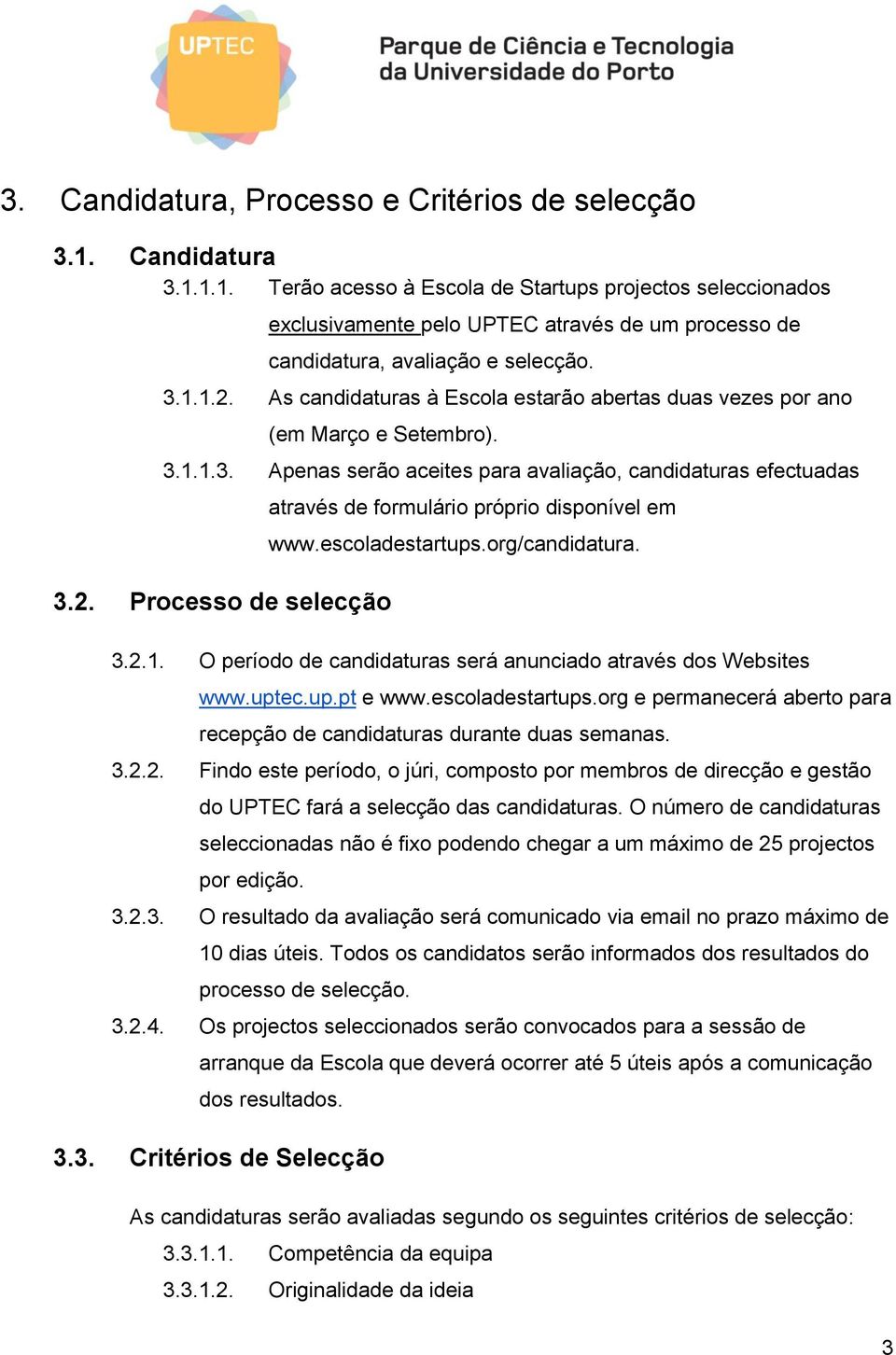 escoladestartups.org/candidatura. 3.2.1. O período de candidaturas será anunciado através dos Websites www.uptec.up.pt e www.escoladestartups.org e permanecerá aberto para recepção de candidaturas durante duas semanas.