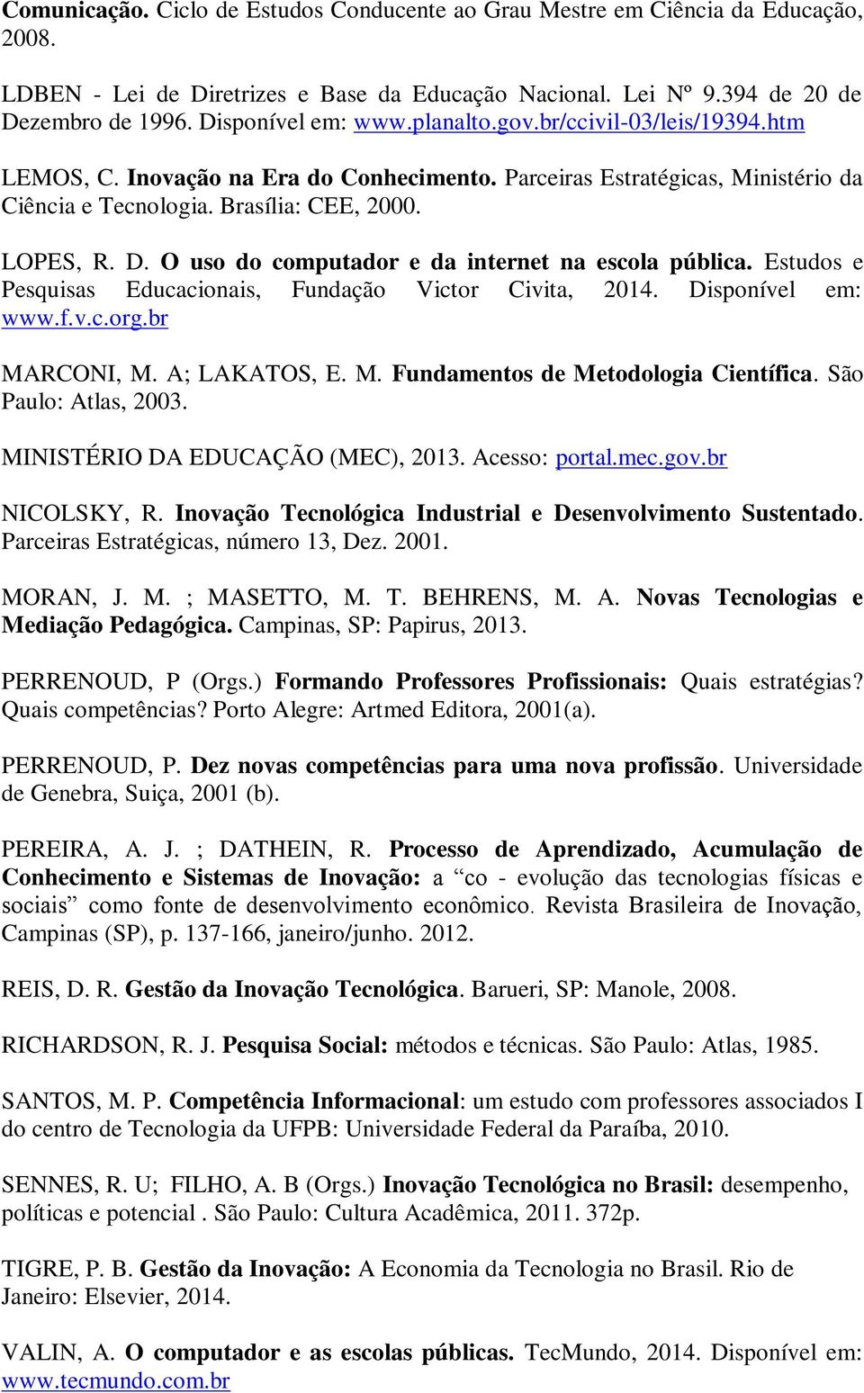 O uso do computador e da internet na escola pública. Estudos e Pesquisas Educacionais, Fundação Victor Civita, 2014. Disponível em: www.f.v.c.org.br MARCONI, M. A; LAKATOS, E. M. Fundamentos de Metodologia Científica.