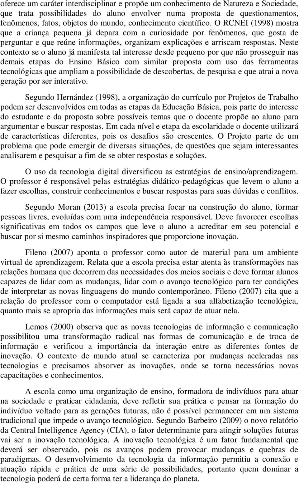 O RCNEI (1998) mostra que a criança pequena já depara com a curiosidade por fenômenos, que gosta de perguntar e que reúne informações, organizam explicações e arriscam respostas.