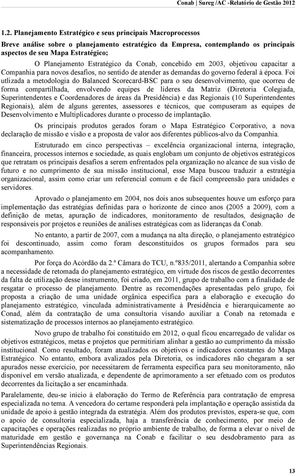 Foi utlizada a metodologia do Balanced Scorecard-BSC para o seu desenvolvimento, que ocorreu de forma compartilhada, envolvendo equipes de líderes da Matriz (Diretoria Colegiada, Superintendentes e