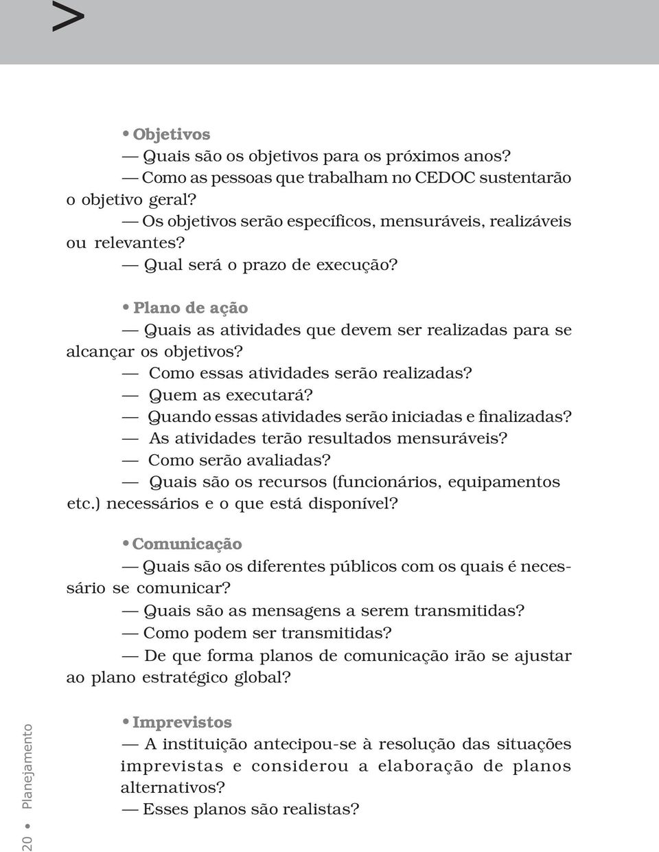 Quando essas atividades serão iniciadas e finalizadas? As atividades terão resultados mensuráveis? Como serão avaliadas? Quais são os recursos (funcionários, equipamentos etc.