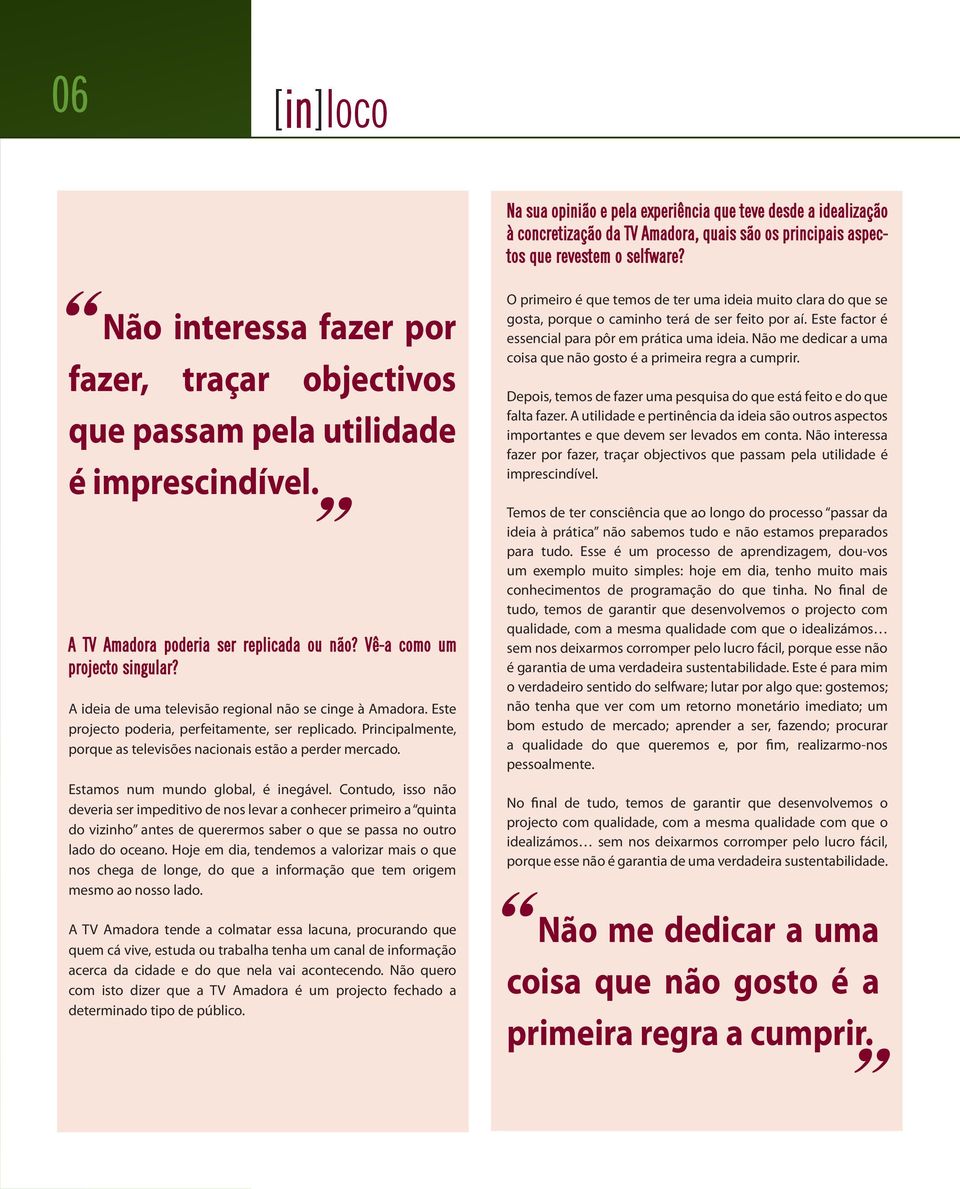 Estamos num mundo global, é inegável. Contudo, isso não deveria ser impeditivo de nos levar a conhecer primeiro a quinta do vizinho antes de querermos saber o que se passa no outro lado do oceano.