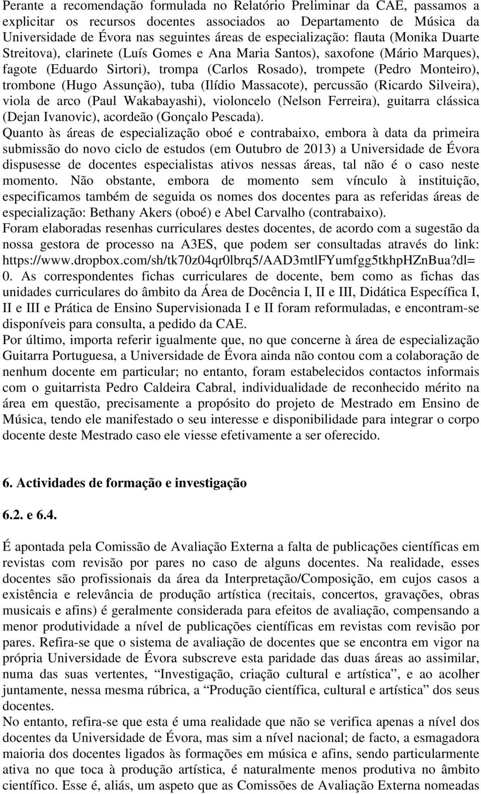 trombone (Hugo Assunção), tuba (Ilídio Massacote), percussão (Ricardo Silveira), viola de arco (Paul Wakabayashi), violoncelo (Nelson Ferreira), guitarra clássica (Dejan Ivanovic), acordeão (Gonçalo