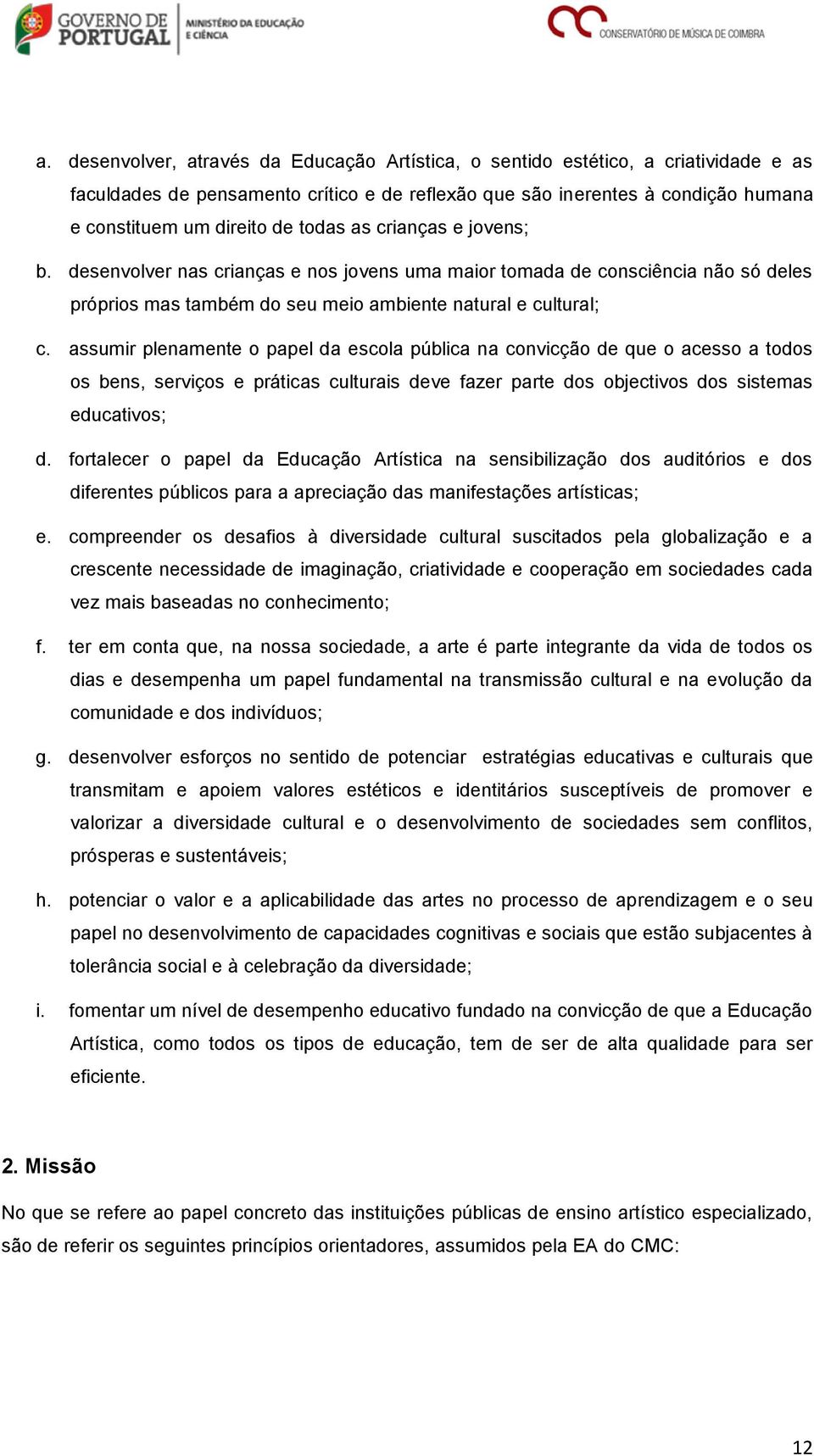 assumir plenamente o papel da escola pública na convicção de que o acesso a todos os bens, serviços e práticas culturais deve fazer parte dos objectivos dos sistemas educativos; d.