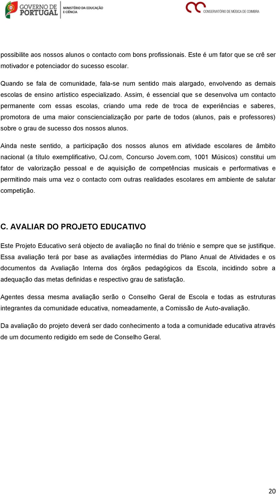 Assim, é essencial que se desenvolva um contacto permanente com essas escolas, criando uma rede de troca de experiências e saberes, promotora de uma maior consciencialização por parte de todos