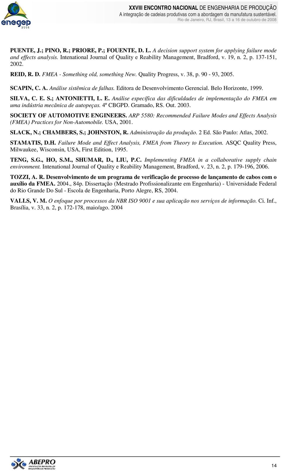 Belo Horizonte, 1999. SILVA, C. E. S.; ANTONIETTI, L. E. Análise específica das dificuldades de implementação do FMEA em uma indústria mecânica de autopeças. 4º CBGPD. Gramado, RS. Out. 2003.