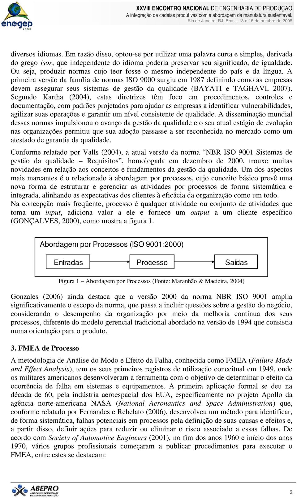 A primeira versão da família de normas ISO 9000 surgiu em 1987 definindo como as empresas devem assegurar seus sistemas de gestão da qualidade (BAYATI e TAGHAVI, 2007).