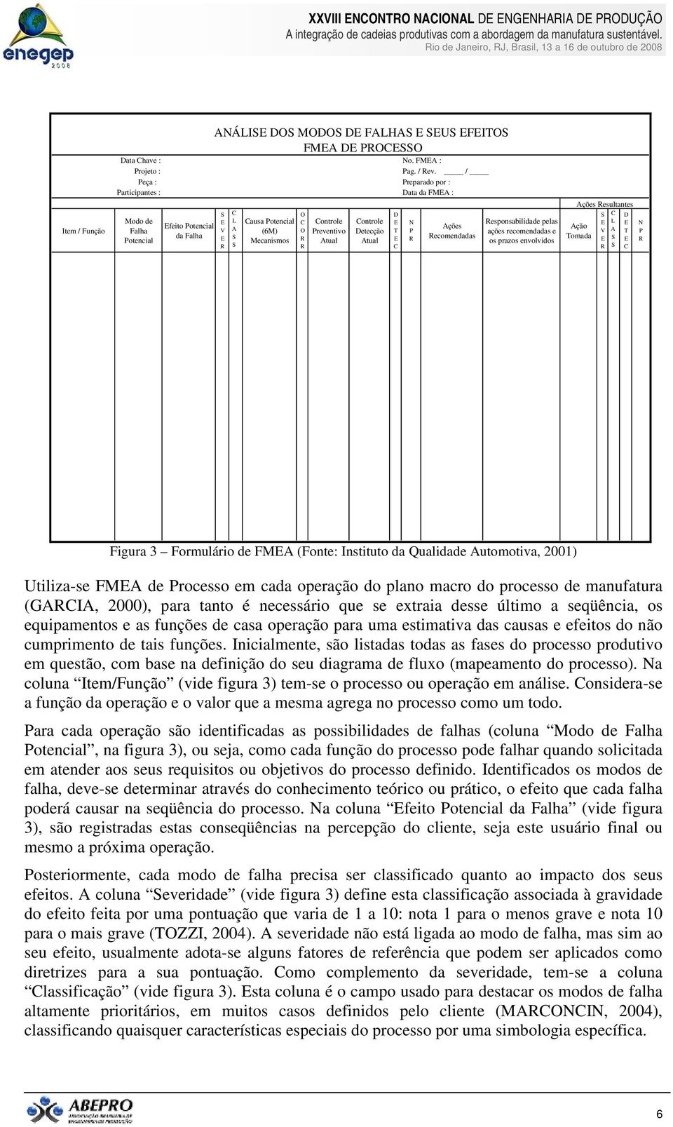 Potencial (6M) Mecanismos O C O R R Controle Preventivo Atual Controle Detecção Atual D E T E C N P R Ações Recomendadas Responsabilidade pelas ações recomendadas e os prazos envolvidos Ações