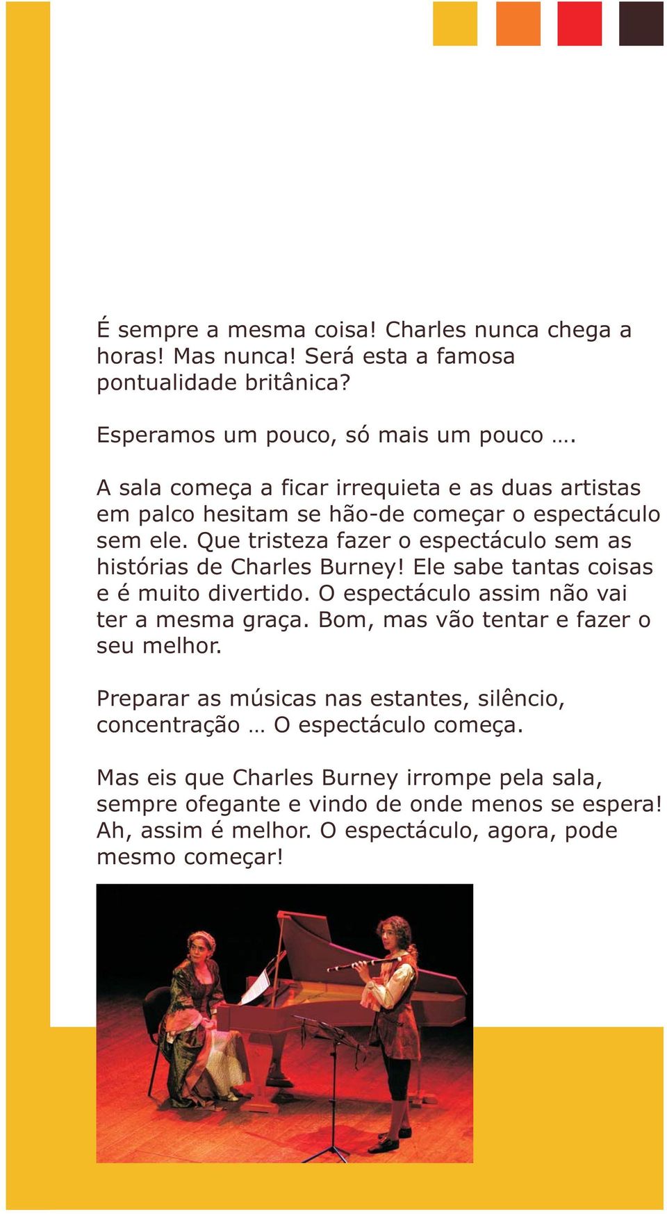 Que tristeza fazer o espectáculo sem as histórias de Charles Burney! Ele sabe tantas coisas e é muito divertido. O espectáculo assim não vai ter a mesma graça.