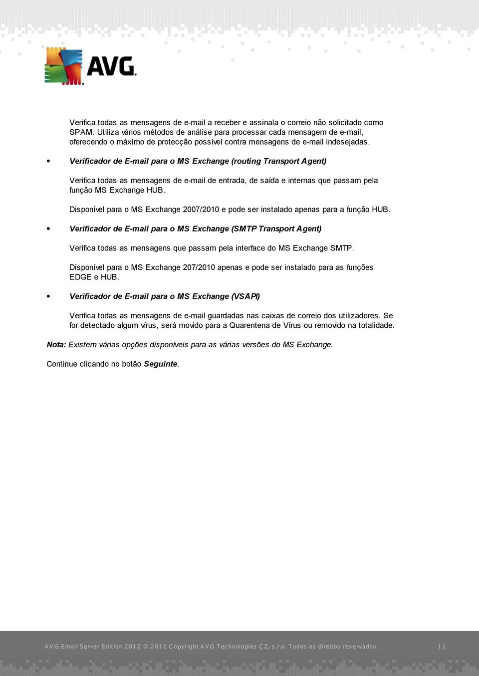 Verificador de E-mail para o MS Exchange (routing Transport Agent) Verifica todas as mensagens de e-mail de entrada, de saída e internas que passam pela função MS Exchange HUB.