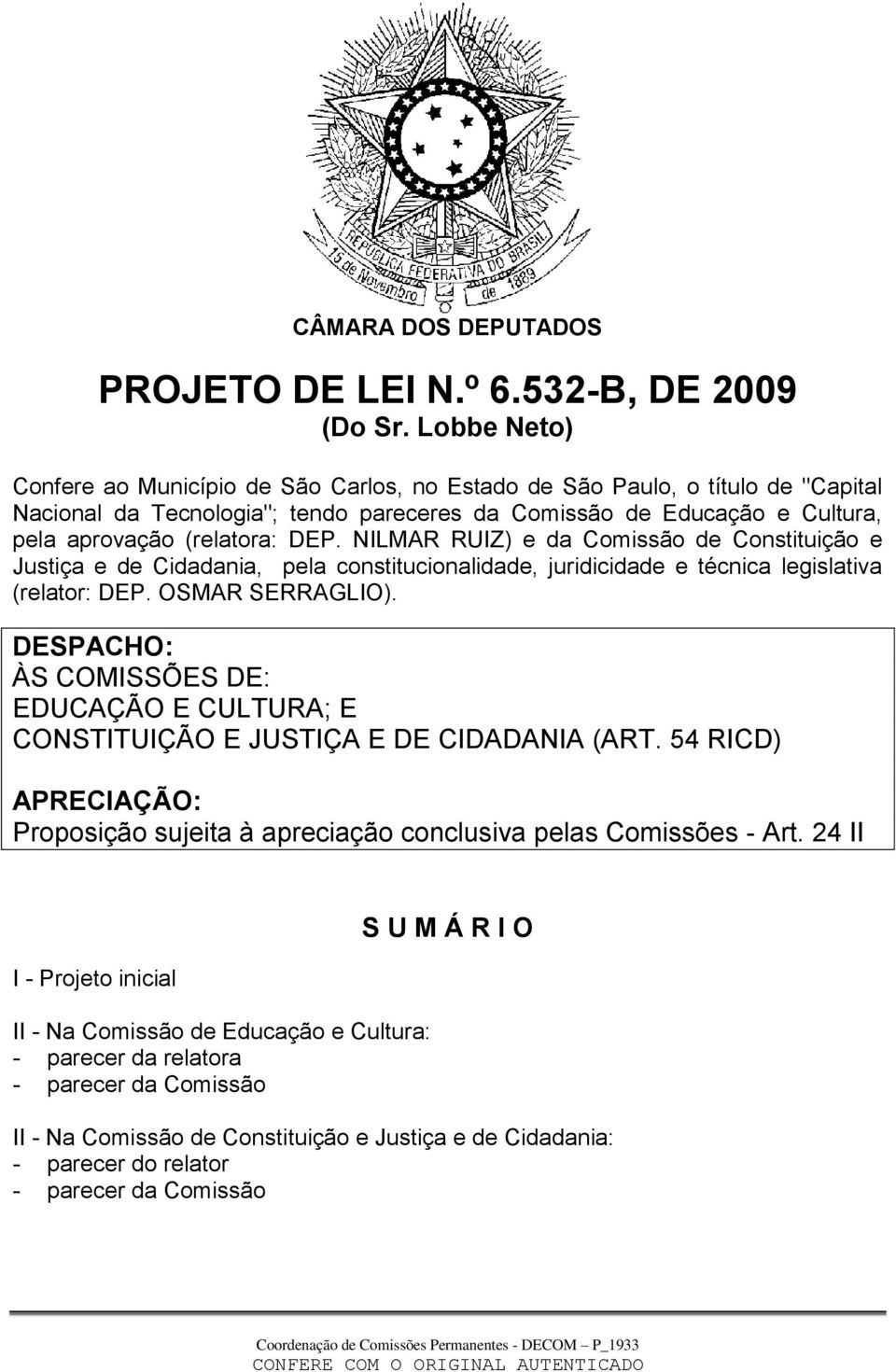 NILMAR RUIZ) e da Comissão de Constituição e Justiça e de Cidadania, pela constitucionalidade, juridicidade e técnica legislativa (relator: DEP. OSMAR SERRAGLIO).