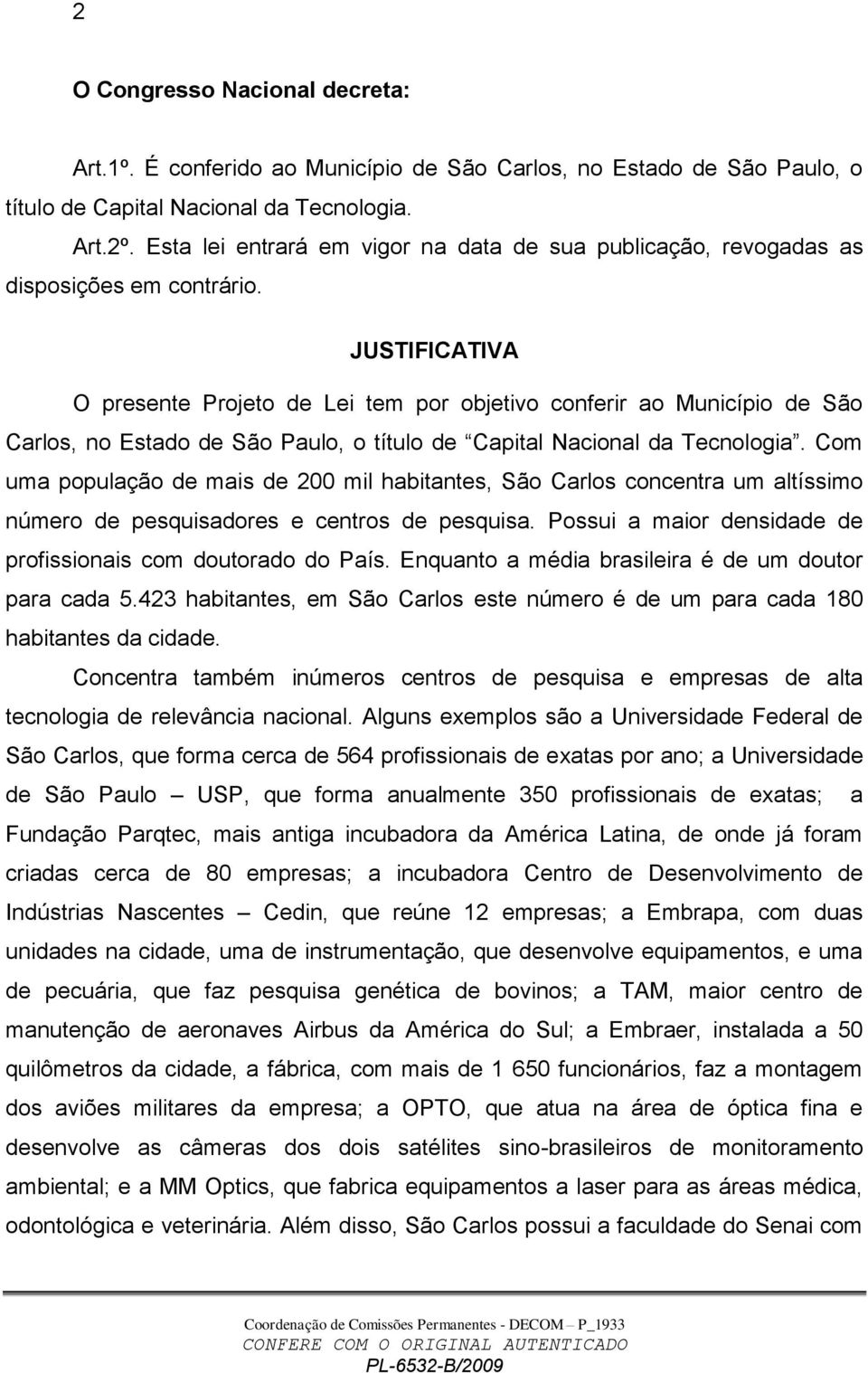 JUSTIFICATIVA O presente Projeto de Lei tem por objetivo conferir ao Município de São Carlos, no Estado de São Paulo, o título de Capital Nacional da Tecnologia.