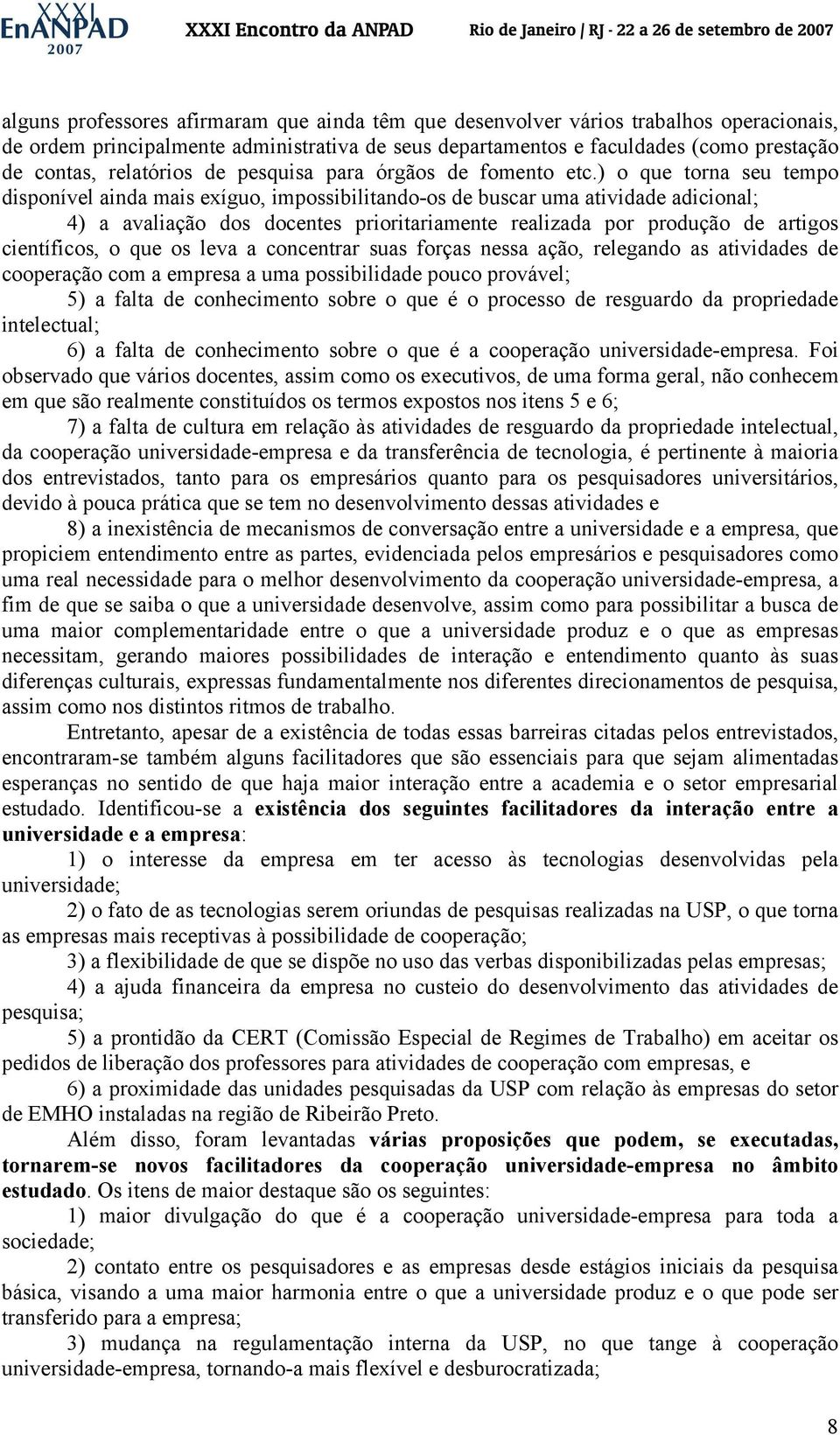 ) o que torna seu tempo disponível ainda mais exíguo, impossibilitando-os de buscar uma atividade adicional; 4) a avaliação dos docentes prioritariamente realizada por produção de artigos