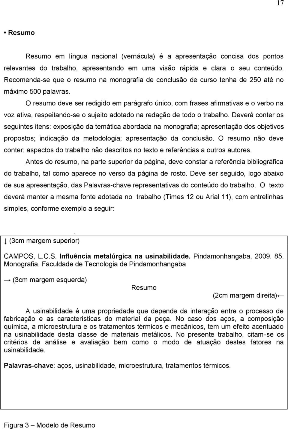 O resumo deve ser redigido em parágrafo único, com frases afirmativas e o verbo na voz ativa, respeitando-se o sujeito adotado na redação de todo o trabalho.