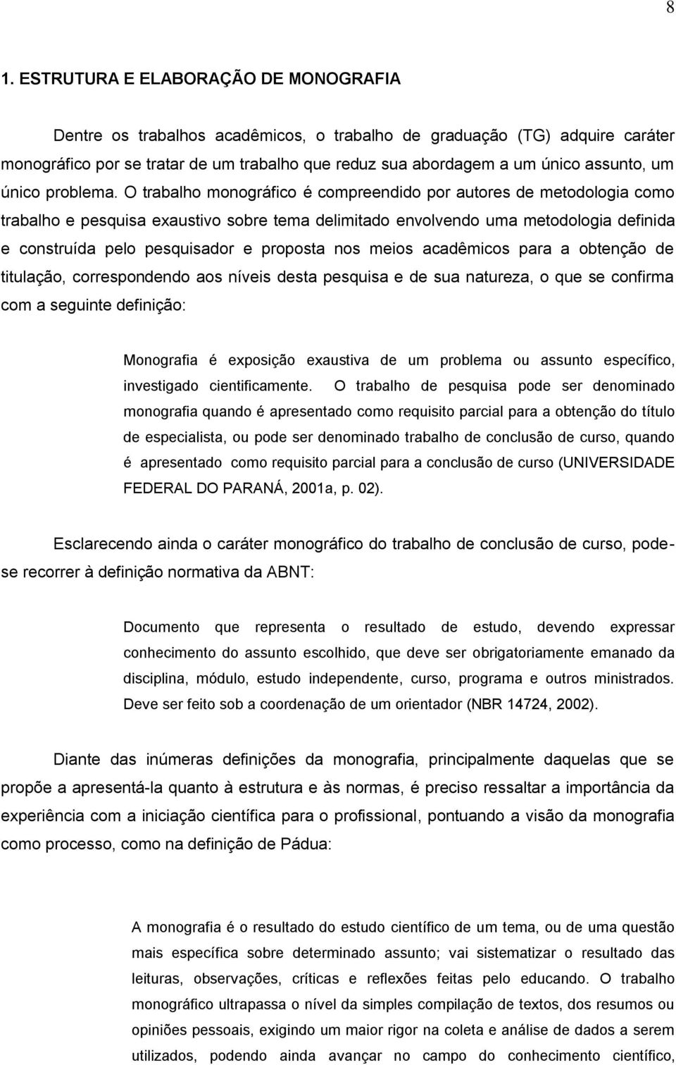 O trabalho monográfico é compreendido por autores de metodologia como trabalho e pesquisa exaustivo sobre tema delimitado envolvendo uma metodologia definida e construída pelo pesquisador e proposta