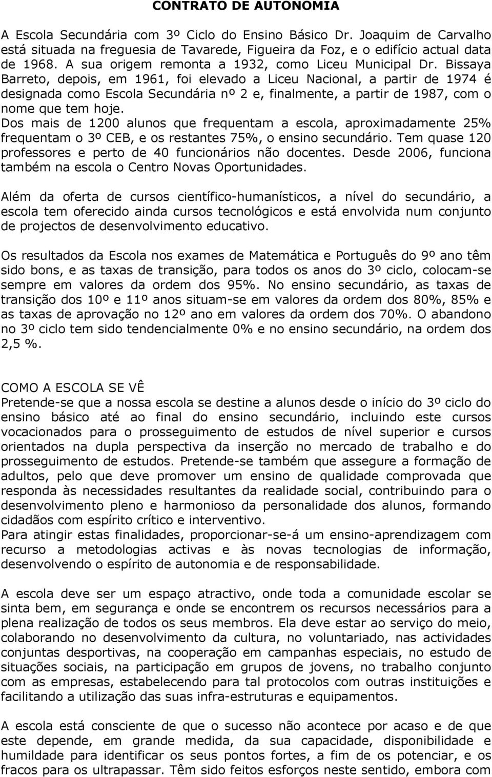 Bissaya Barreto, depois, em 1961, foi elevado a Liceu Nacional, a partir de 1974 é designada como Escola Secundária nº 2 e, finalmente, a partir de 1987, com o nome que tem hoje.