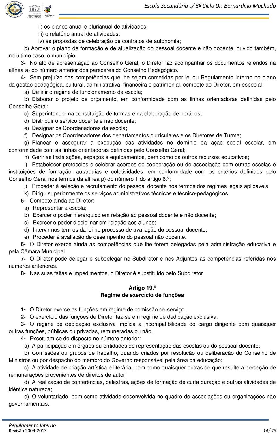 3- No ato de apresentação ao Conselho Geral, o Diretor faz acompanhar os documentos referidos na alínea a) do número anterior dos pareceres do Conselho Pedagógico.