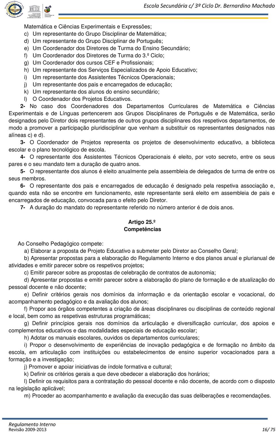 º Ciclo; g) Um Coordenador dos cursos CEF e Profissionais; h) Um representante dos Serviços Especializados de Apoio Educativo; i) Um representante dos Assistentes Técnicos Operacionais; j) Um