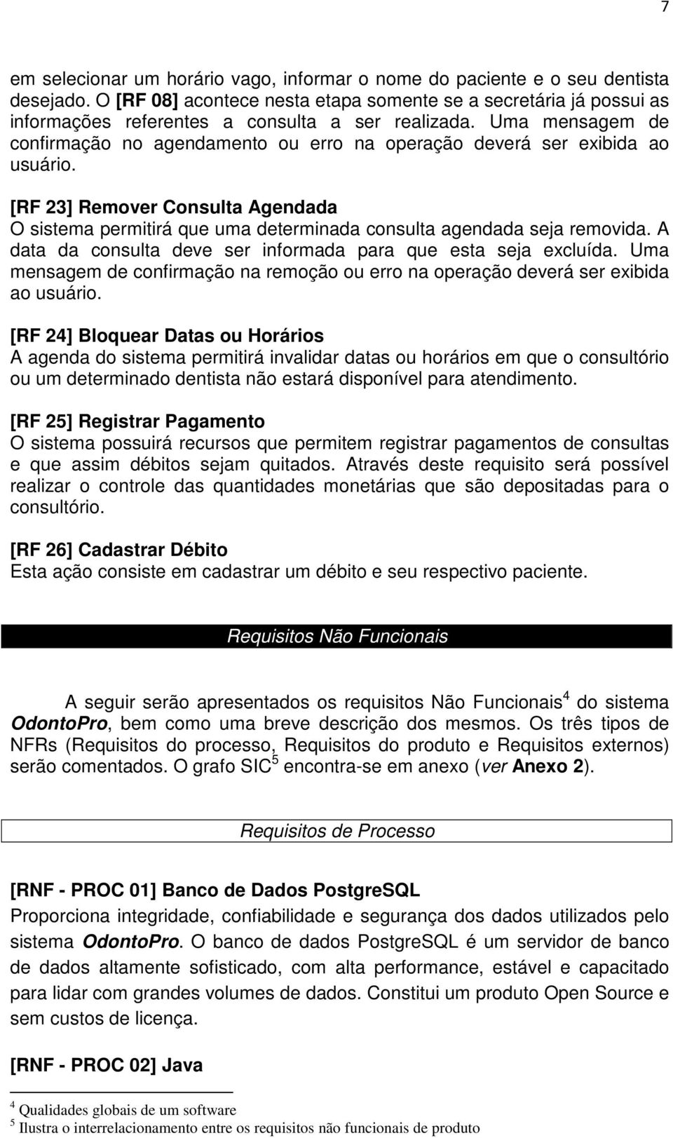 Uma mensagem de confirmação no agendamento ou erro na operação deverá ser exibida ao usuário. [RF 23] Remover Consulta Agendada O sistema permitirá que uma determinada consulta agendada seja removida.