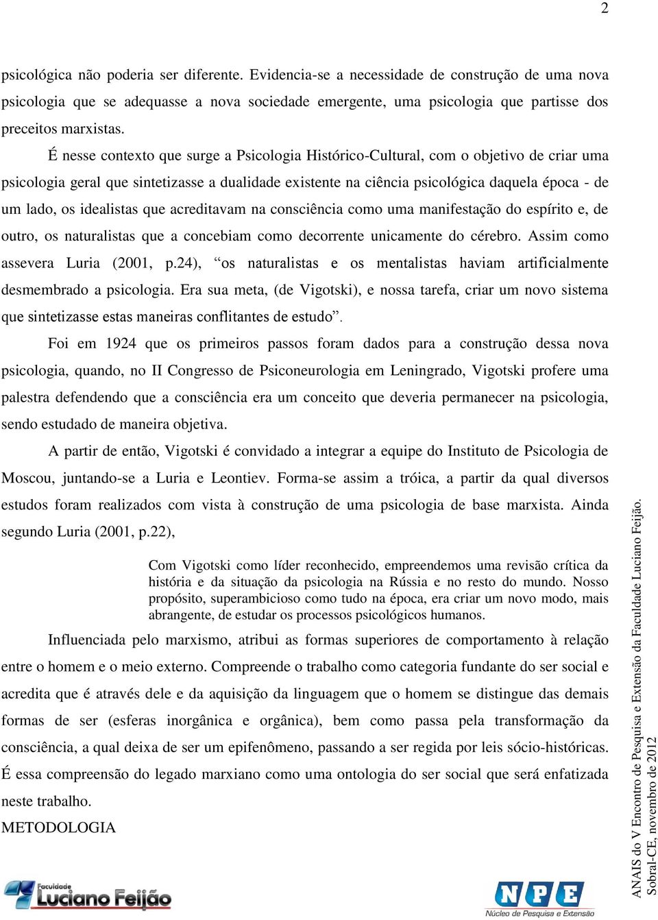 É nesse contexto que surge a Psicologia Histórico-Cultural, com o objetivo de criar uma psicologia geral que sintetizasse a dualidade existente na ciência psicológica daquela época - de um lado, os