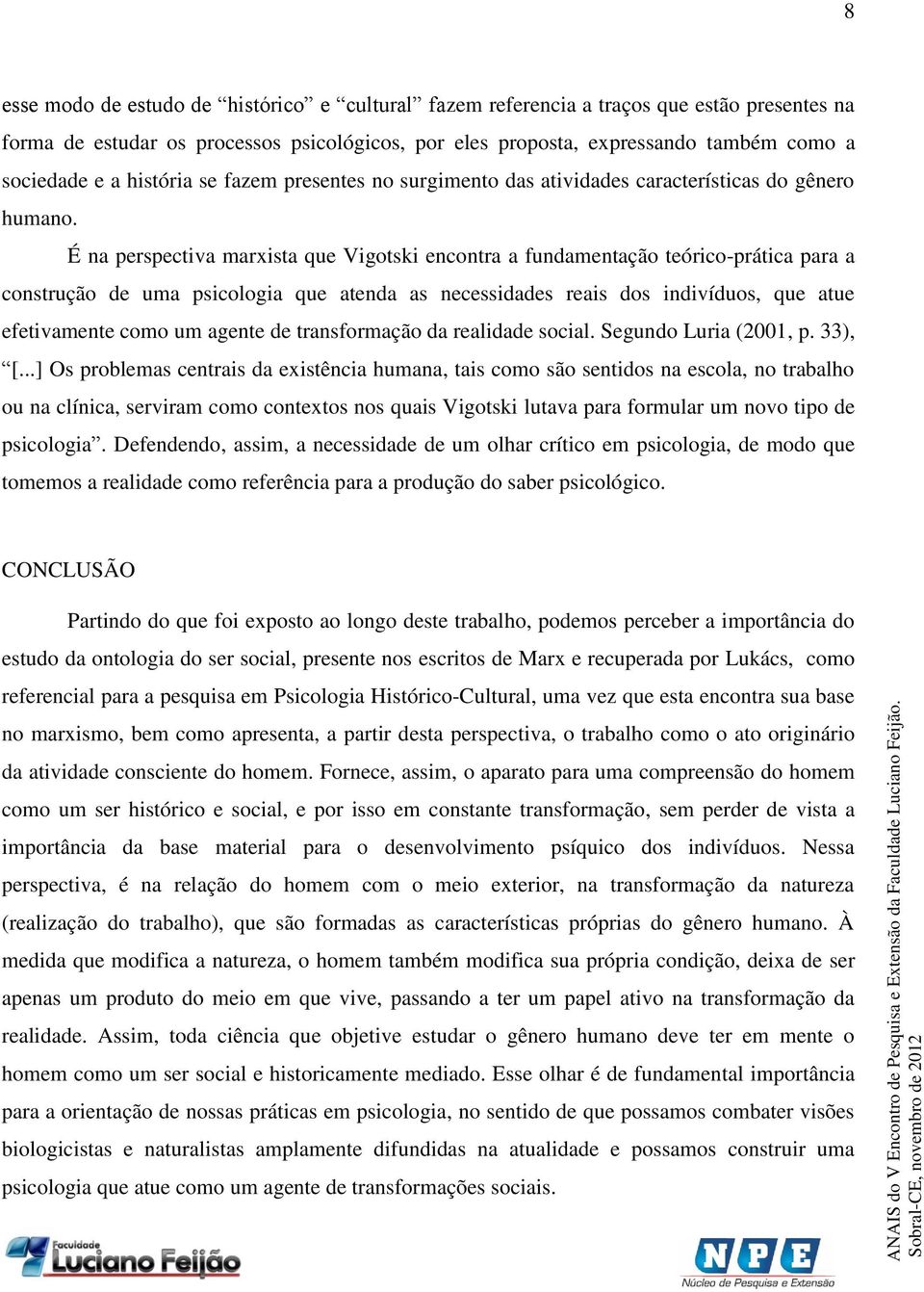 É na perspectiva marxista que Vigotski encontra a fundamentação teórico-prática para a construção de uma psicologia que atenda as necessidades reais dos indivíduos, que atue efetivamente como um