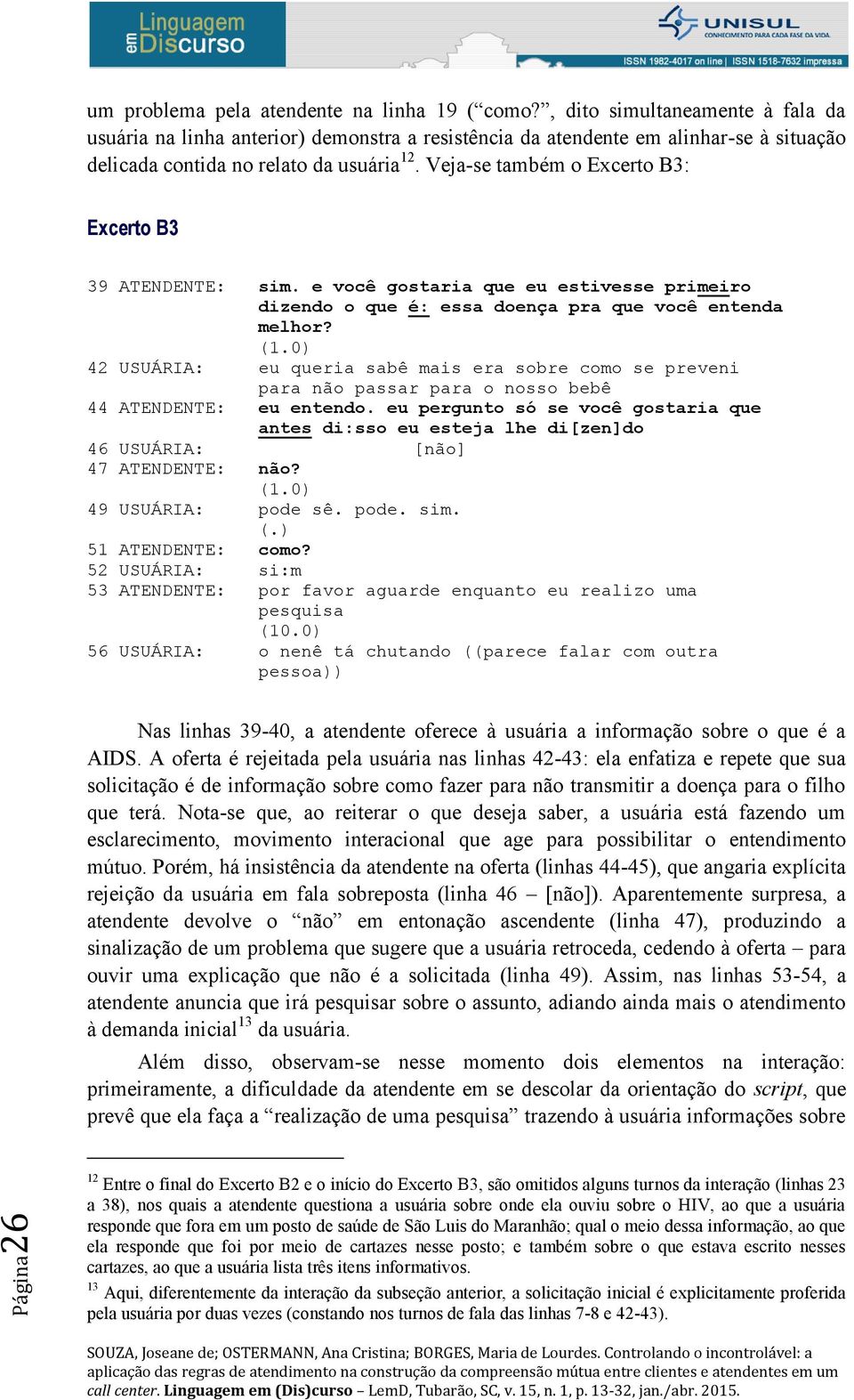 Veja-se também o Excerto B3: Excerto B3 39 ATENDENTE: sim. e você gostaria que eu estivesse primeiro dizendo o que é: essa doença pra que você entenda melhor?