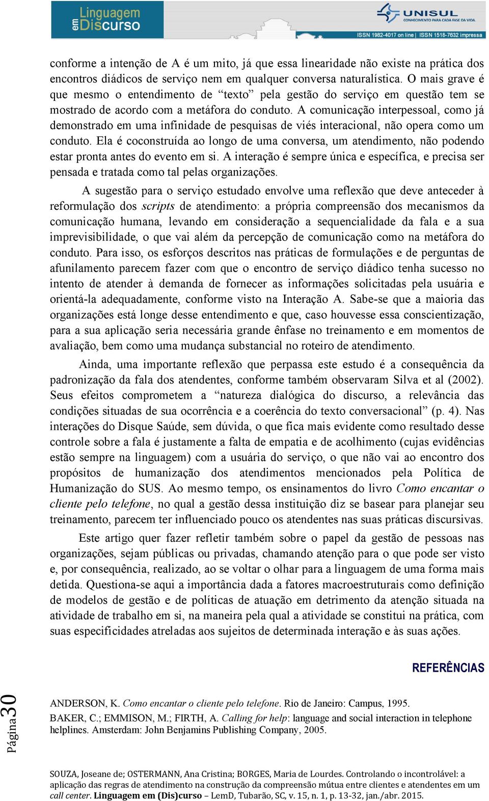 A comunicação interpessoal, como já demonstrado em uma infinidade de pesquisas de viés interacional, não opera como um conduto.