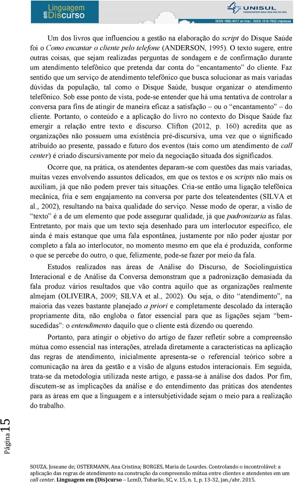 Faz sentido que um serviço de atendimento telefônico que busca solucionar as mais variadas dúvidas da população, tal como o Disque Saúde, busque organizar o atendimento telefônico.