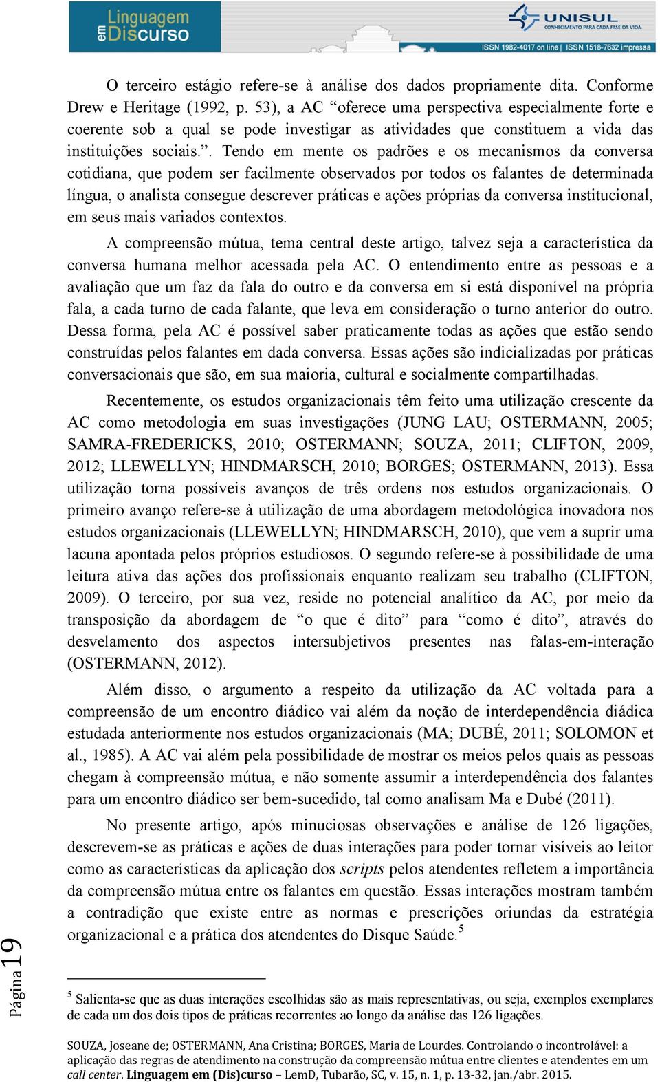 . Tendo em mente os padrões e os mecanismos da conversa cotidiana, que podem ser facilmente observados por todos os falantes de determinada língua, o analista consegue descrever práticas e ações