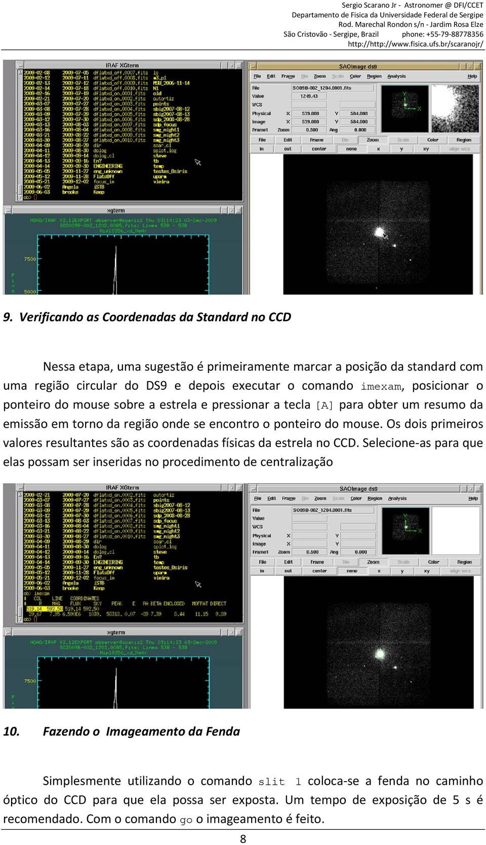 Os dois primeiros valores resultantes são as coordenadas físicas da estrela no CCD. Selecione as para que elas possam ser inseridas no procedimento de centralização 10.