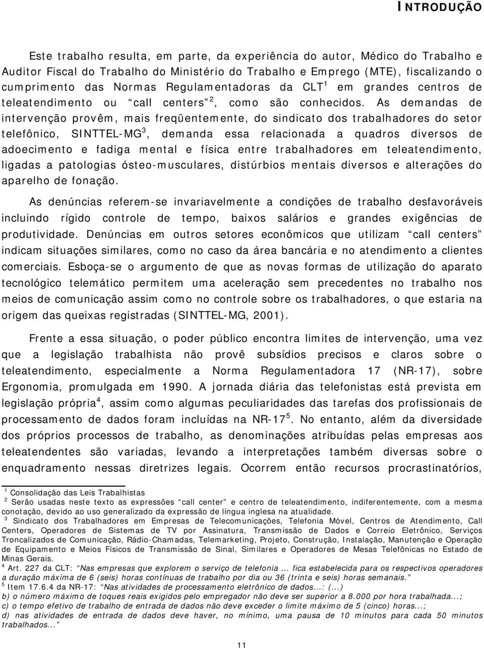 As demandas de intervenção provêm, mais freqüentemente, do sindicato dos trabalhadores do setor telefônico, SINTTEL-MG 3, demanda essa relacionada a quadros diversos de adoecimento e fadiga mental e