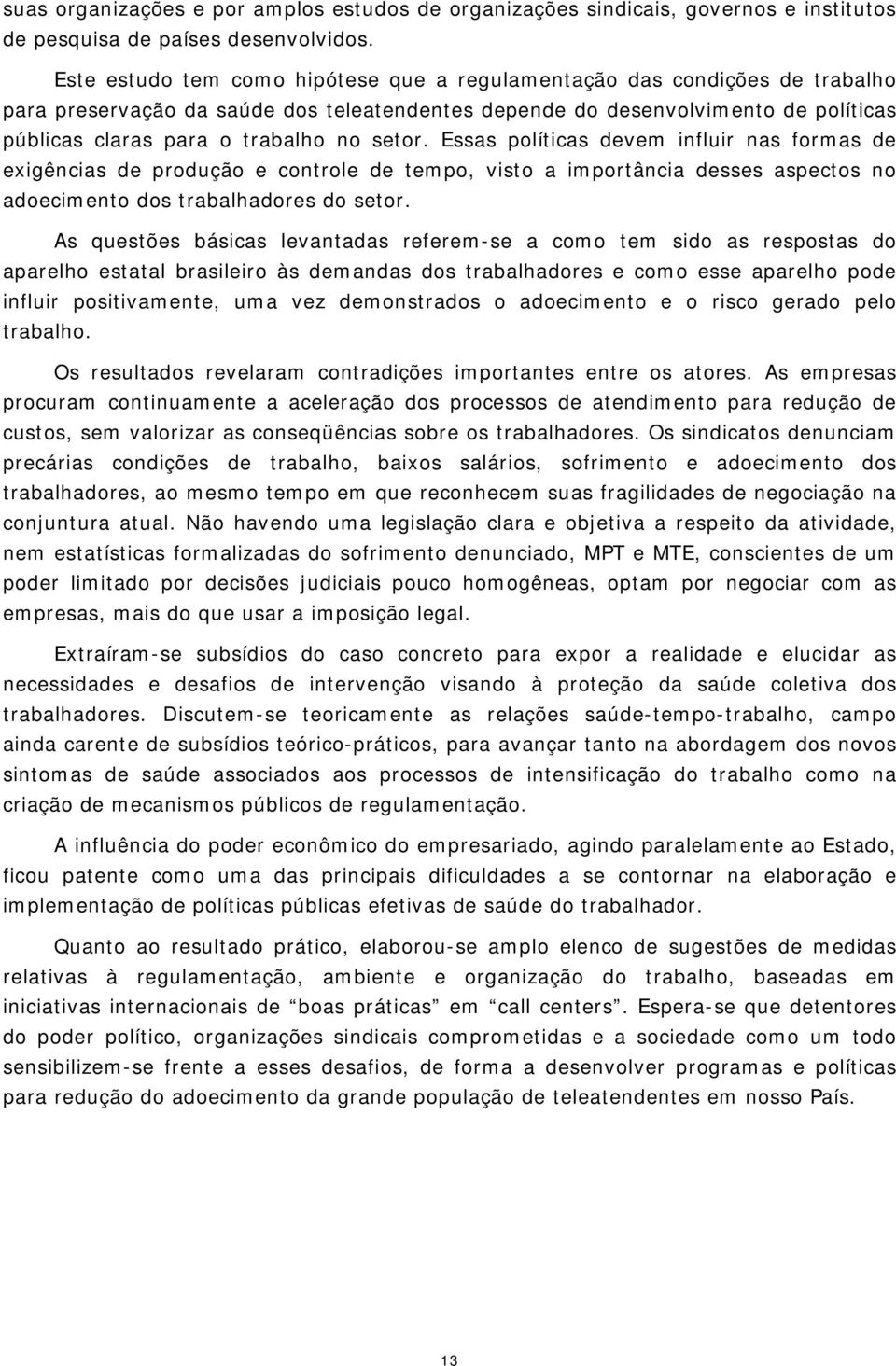 setor. Essas políticas devem influir nas formas de exigências de produção e controle de tempo, visto a importância desses aspectos no adoecimento dos trabalhadores do setor.