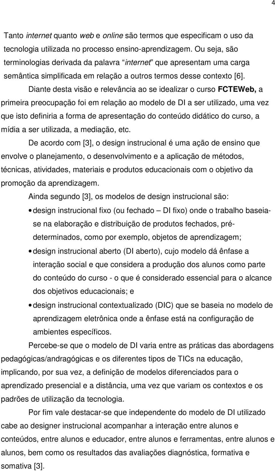 Diante desta visão e relevância ao se idealizar o curso FCTEWeb, a primeira preocupação foi em relação ao modelo de DI a ser utilizado, uma vez que isto definiria a forma de apresentação do conteúdo