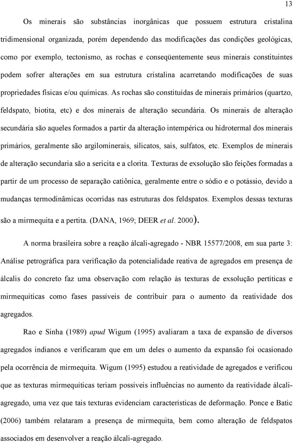 As rochas são constituídas de minerais primários (quartzo, feldspato, biotita, etc) e dos minerais de alteração secundária.