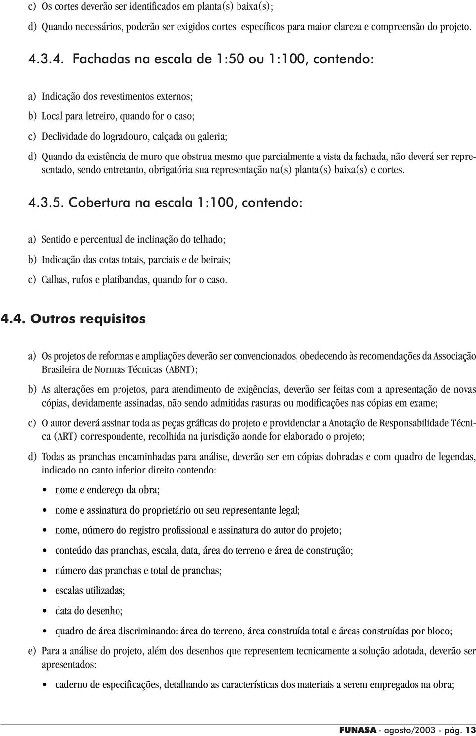 existência de muro que obstrua mesmo que parcialmente a vista da fachada, não deverá ser representado, sendo entretanto, obrigatória sua representação na(s) planta(s) baixa(s) e cortes. 4.3.5.