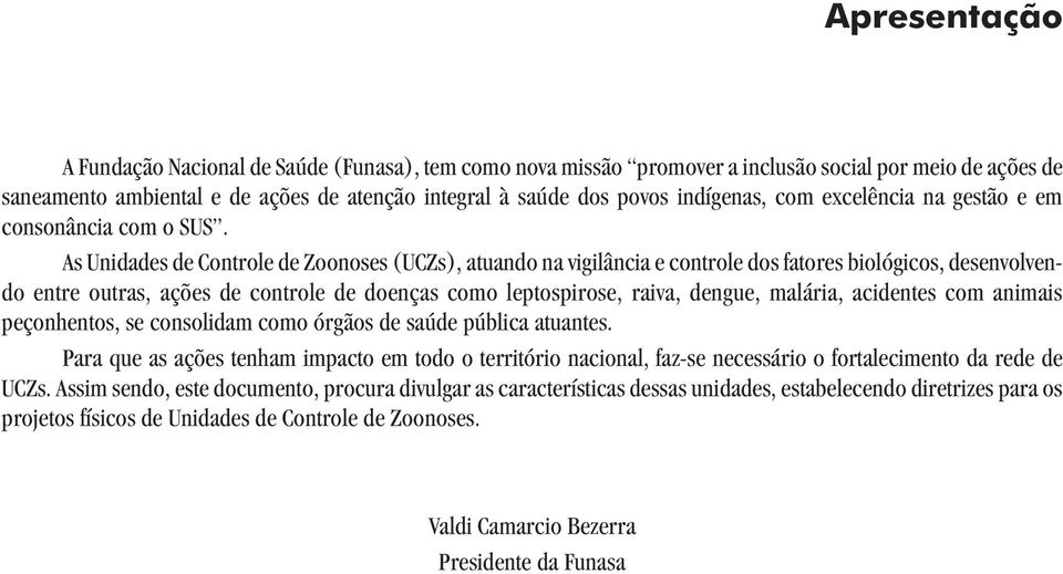 As Unidades de Controle de Zoonoses (UCZs), atuando na vigilância e controle dos fatores biológicos, desenvolvendo entre outras, ações de controle de doenças como leptospirose, raiva, dengue,