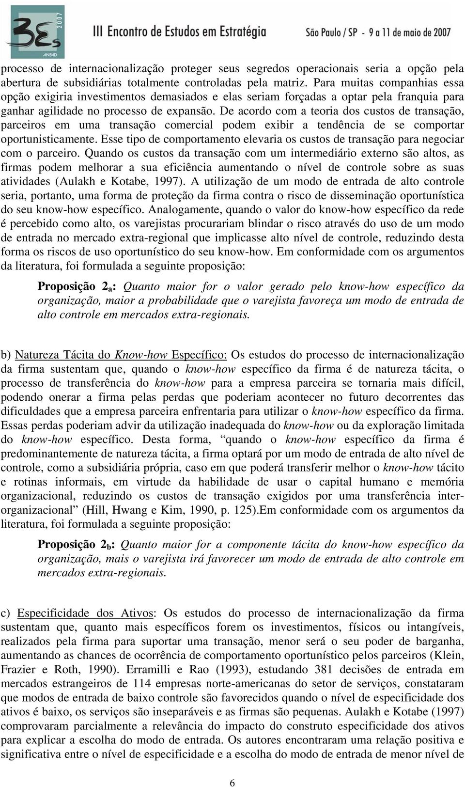 De acordo com a teoria dos custos de transação, parceiros em uma transação comercial podem exibir a tendência de se comportar oportunisticamente.