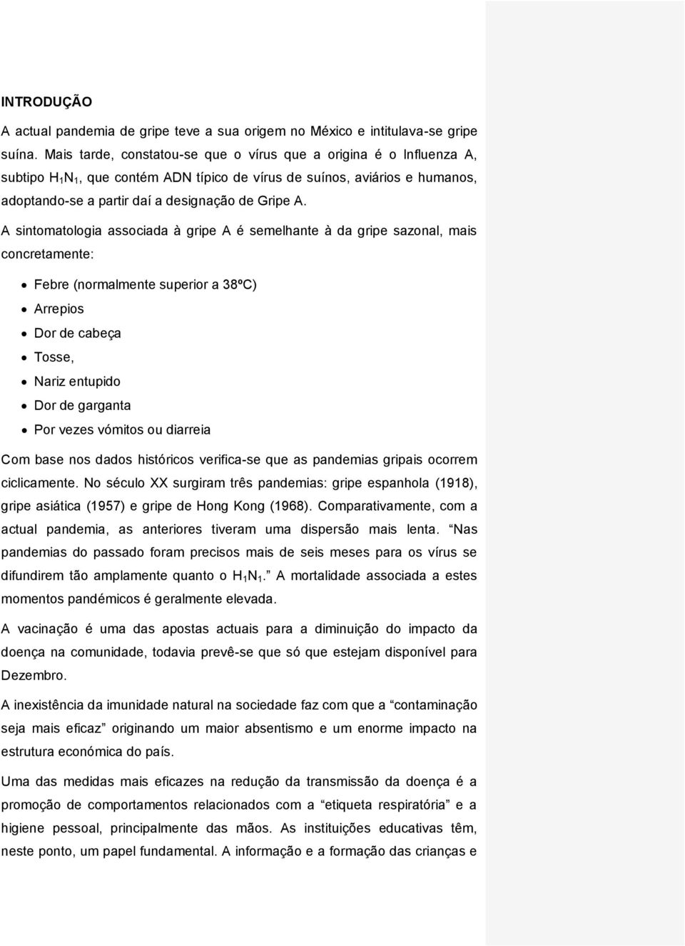 A sintomatologia associada à gripe A é semelhante à da gripe sazonal, mais concretamente: Febre (normalmente superior a 38ºC) Arrepios Dor de cabeça Tosse, Nariz entupido Dor de garganta Por vezes