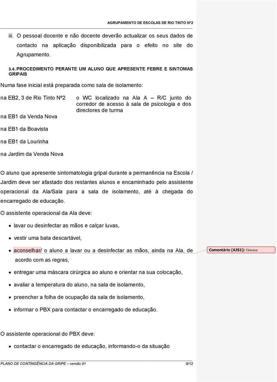 R/C junto do corredor de acesso à sala de psicologia e dos directores de turma na EB1 da Boavista na EB1 da Lourinha na Jardim da Venda Nova O aluno que apresente sintomatologia gripal durante a