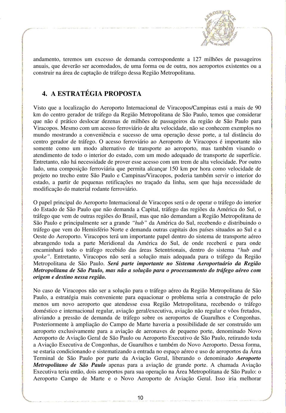 A ESTRATÉGIA PROPOSTA Visto que a localização do Aeroporto Internacional de Viracopos/Campinas está a mais de 90 km do centro gerador de tráfego da Região Metropolitana de São Paulo, temos que