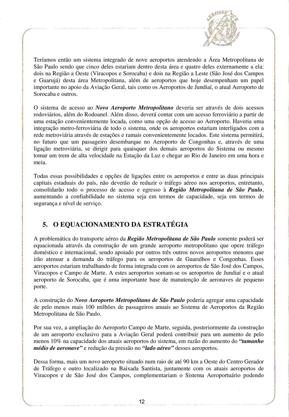 tais como os Aeroportos de Jundiaí, o atual Aeroporto de Sorocaba e outros. O sistema de acesso ao Novo Aeroporto Metropolitano deveria ser através de dois acessos rodoviários, além do Rodoanel.